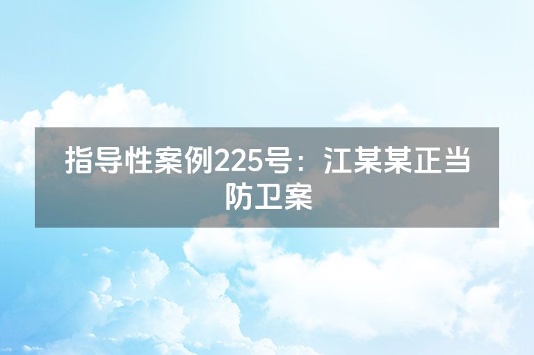 指导性案例225号：江某某正当防卫案