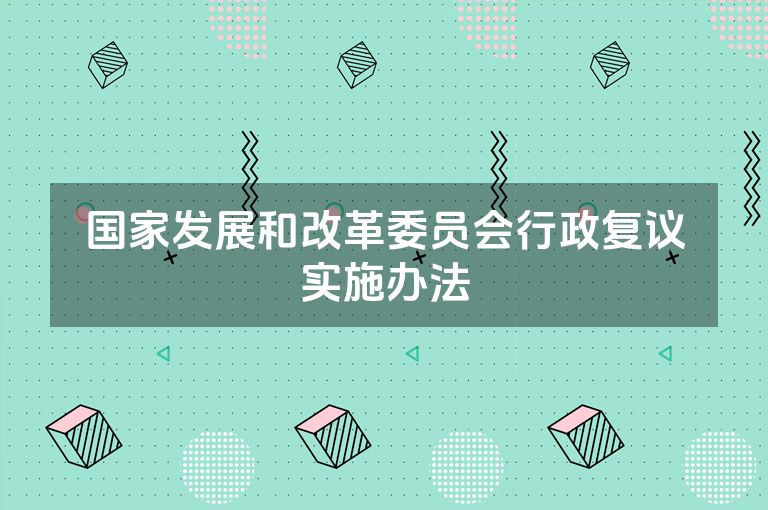 国家发展和改革委员会行政复议实施办法